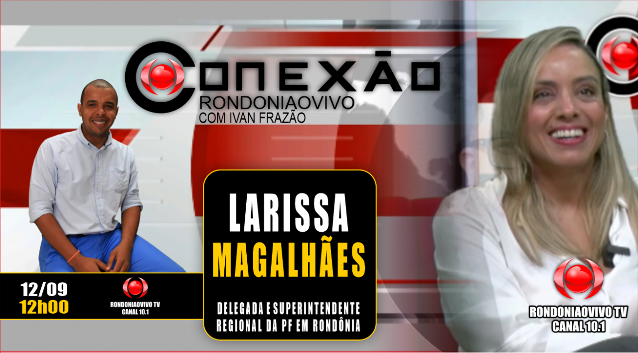 CONEXÃO RONDONIAOVIVO - DEL. LARISSA MAGALHÃES - SUPERINTENDENTE REGIONAL DA PF EM RO - 12/09/23