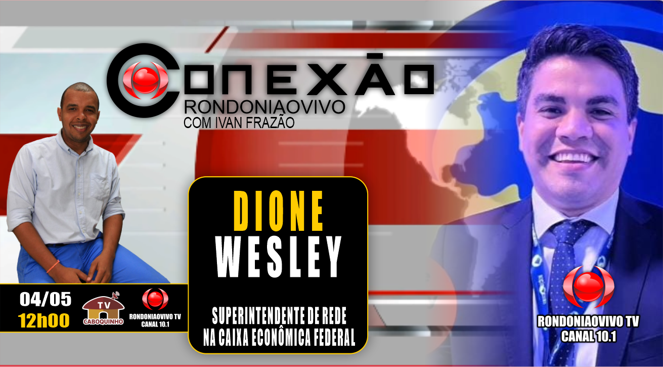 DIONE WESLEY - SUPERINTENDENTE DE REDE NA CAIXA ECONÔMICA FEDERAL - CONEXÃO RONDONIAOVIVO - 04/05/23