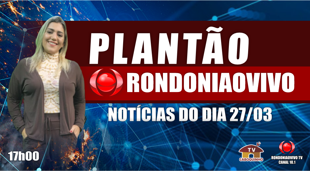 NOTÍCIAS DO DIA - PLANTÃO RONDONIAOVIVO - 27/03/23