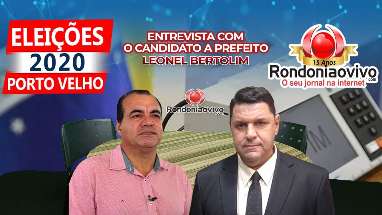ELEIÇÕES 2020: Entrevista com o candidato a prefeito de Porto Velho, Leonel Bertolin