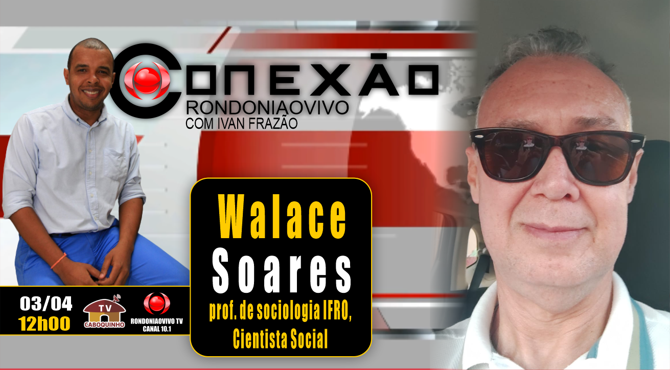 Walace Soares - Cientista Social/prof. de sociologia - CONEXÃO RONDONIAOVIVO - 03/04/23